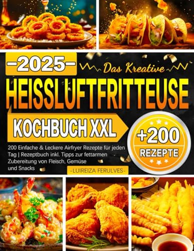 Das Kreative Heissluftfritteuse Kochbuch XXL: 200 Einfache & Leckere Airfryer Rezepte für jeden Tag | Rezeptbuch inkl. Tipps zur fettarmen Zubereitung von Fleisch, Gemüse und Snacks