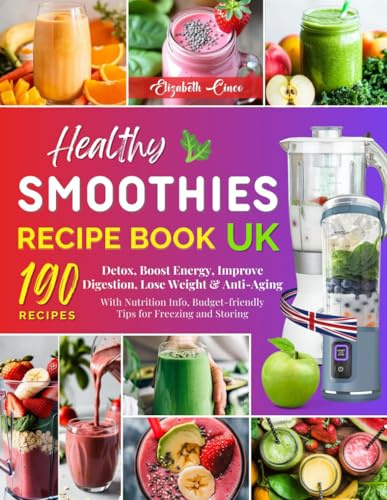 Healthy Smoothies Recipe Book UK: 190 Smoothie Recipes to Detox, Boost Energy, Improve Digestion, Lose Weight & Anti-Aging – With Nutrition Info, Budget-friendly Tips for Freezing and Storing.