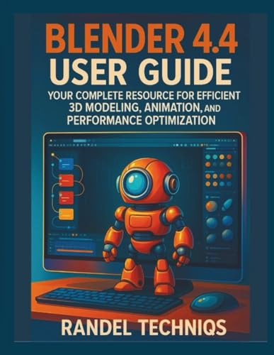 BLENDER 4.4 USER GUIDE: Your Complete Resource for Efficient 3D Modeling, Animation, and Performance Optimization