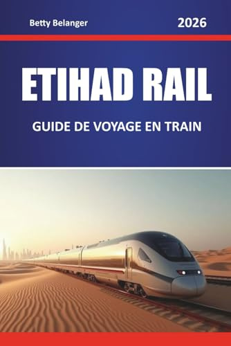 ETIHAD RAIL GUIDE DE VOYAGE EN TRAIN 2026: Explorez des itinéraires pittoresques, des paysages désertiques, des cartes régionales et des conseils pratiques pour le rail à travers le Moyen-Orient