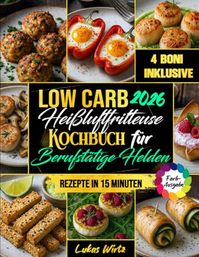 Low Carb Heißluftfritteuse Kochbuch für Berufstätige Helden: Wenig Zeit, großer Genuss. 15-Minuten-Rezepte für die Familie – sättigend, lecker & ideal zum Abnehmen. (Mit Farbfotos)