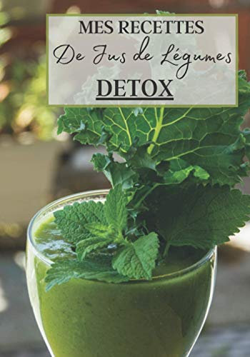 Mes Recettes de Jus de Légumes Detox: Livre recette extracteur de jus a remplir pour detox, jeune, cuisiner simple ou pour le plaisir du gout. Carnet ... pour maigrir ou manger léger | 100 recettes