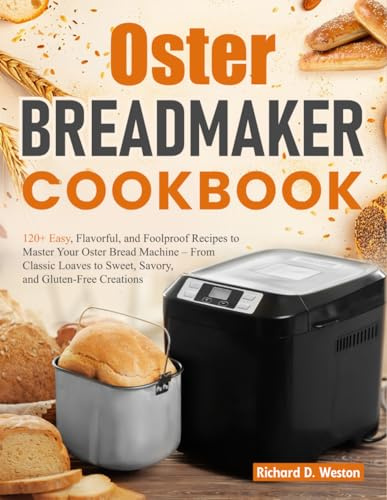 Oster Breadmaker Cookbook: 120+ Easy, Flavorful, and Foolproof Recipes to Master Your Oster Bread Machine – From Classic Loaves to Sweet, Savory, and Gluten-Free Creations