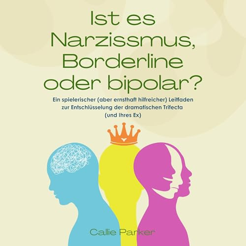 Ist es Narzissmus, Borderline oder bipolar?: Ein spielerischer (aber ernsthaft hilfreicher) Leitfaden zur Entschlüsselung der dramatischen Trifecta (und Ihres Ex)