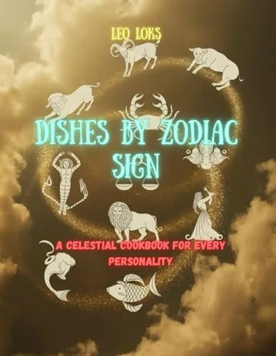 Dishes by Zodiac Sign: A Celestial Cookbook for Every Personality