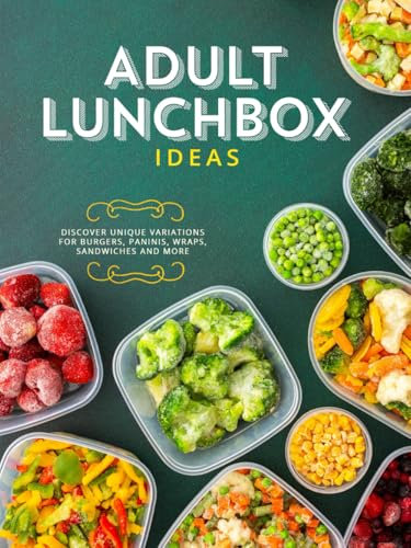 Adult Lunchbox Ideas: Discover Unique Variations for Burgers, Paninis, Wraps, Sandwiches and More