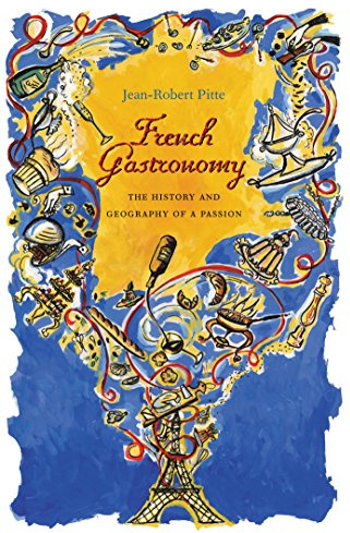 French Gastronomy: The History and Geography of a Passion (Arts and Traditions of the Table: Perspectives on Culinary History)
