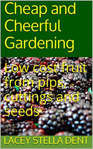Low cost fruit from pips cuttings and seeds: Cheap and cheerful gardening