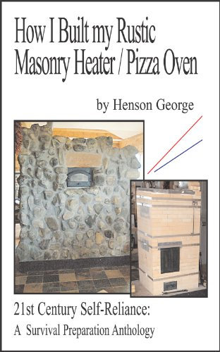How I Built my Rustic Masonry Heater / Pizza Oven (21st Century Self Reliance: A Survival Preparation Book 3)