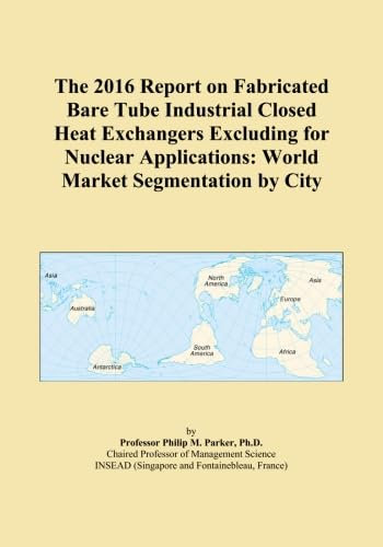 The 2016 Report on Fabricated Bare Tube Industrial Closed Heat Exchangers Excluding for Nuclear Applications: World Market Segmentation by City