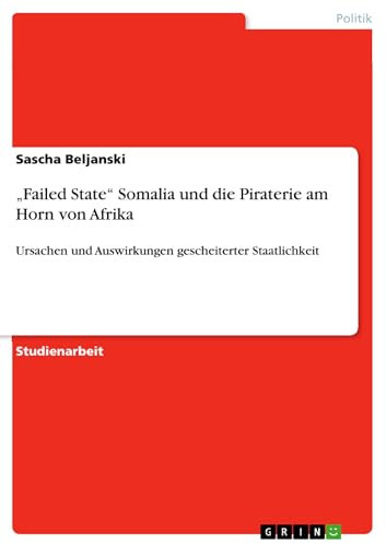 „Failed State“ Somalia und die Piraterie am Horn von Afrika: Ursachen und Auswirkungen gescheiterter Staatlichkeit