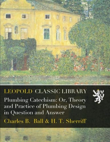 Plumbing Catechism: Or, Theory and Practice of Plumbing Design in Question and Answer