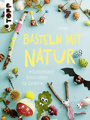Basteln mit Natur: Kunterbunte Kreativideen für Kinder