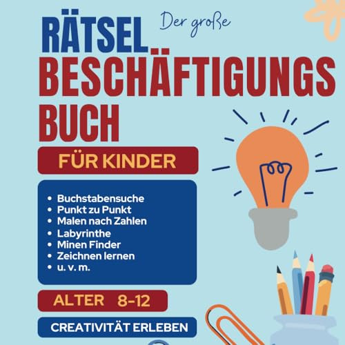 DER GROßE RÄTSEL BESCHÄFTIGUNGSBUCH FÜR KINDER: Die Eigene Kreativität Entdecken Und Erleben: Mit Vielen Kreativen Rätseln Für Mehr Spaß Und Freude In Den Ferien