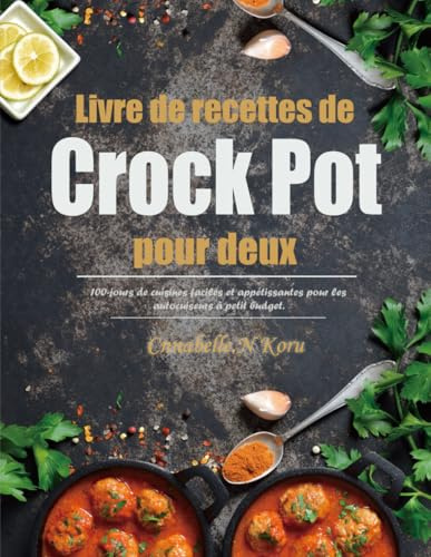 Livre de recettes de Crock Pot pour deux: 100-jours de cuisines faciles et appétissantes pour les autocuiseurs à petit budget.