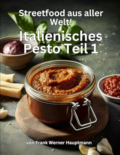 Streetfood aus aller Welt - Italienisches Pesto - Teil 1: Lernen Sie im Rahmen unserer kulinarischen Weltreise in Band 16 Teil 1 die 25 beliebtesten italienischen Pesto Rezepte selbst zuzubereiten!
