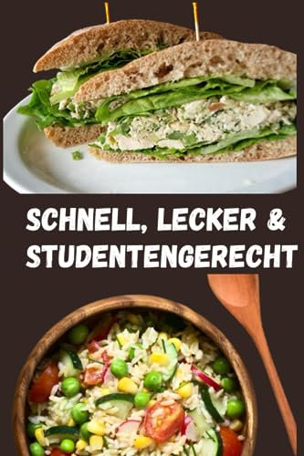 Schnell, Lecker & Studentengerecht: Kochbuch für Teenager, Studenten ,175 Budgetfreundliche Rezepte für den Uni-Alltag