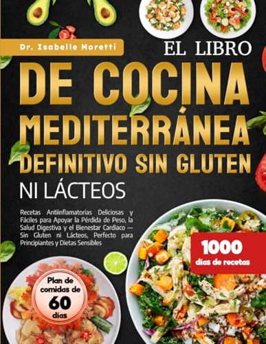 EL LIBRO DE COCINA MEDITERRÁNEA DEFINITIVO SIN GLUTEN NI LÁCTEOS: Recetas Antiinflamatorias Deliciosas y Fáciles para Apoyar la Pérdida de Peso, la ... Perfecto para Principiantes y Dietas Sensi