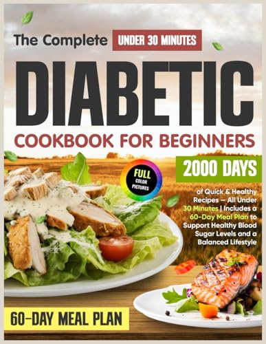 The Complete Diabetic Cookbook for Beginners: 2000 Days of Quick & Healthy Recipes — All Under 30 Minutes | Includes a 60-Day Meal Plan to Support Healthy Blood Sugar Levels and a Balanced Lifestyle