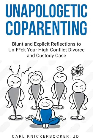 Unapologetic Coparenting: Blunt And Explicit Reflections To Un-F*ck Your High-Conflict Divorce And Custody Case (The Family Court Solutions Series Book 5)