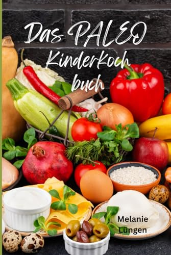 Gesunde Ernährung Rezepte für Kinder/ Paleo Kochbuch für Familien / Zuckerfrei / Glutenfrei: Gesund Kochen und Backen mit den Paleo Rezepten für Kinder