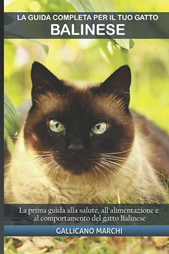 La guida completa per il tuo gatto Balinese: La prima guida alla salute, all'alimentazione e al comportamento del gatto Balinese