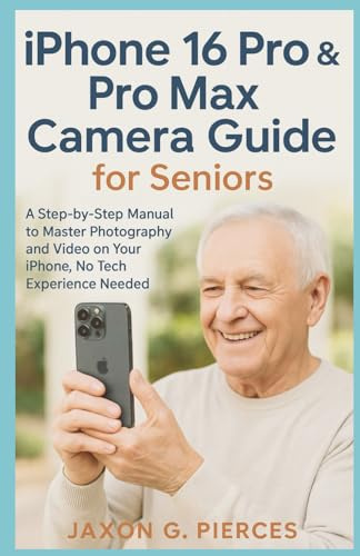 iPhone 16 Pro & Pro Max Camera Guide for Seniors: A Step-by-Step Manual to Master Photography and Video on Your iPhone, No Tech Experience Needed (AI tech trend, Gadgets review and movie trend)