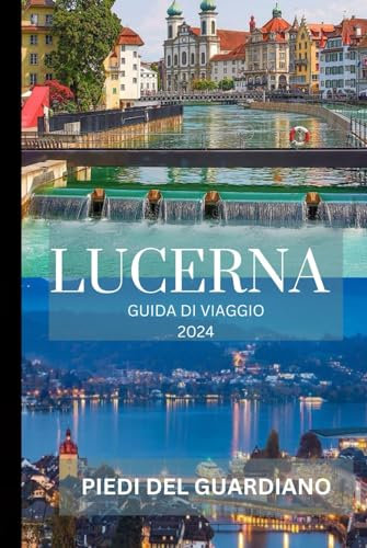 LUCERNA GUIDA DI VIAGGIO 2024: Un viaggio avvincente attraverso meraviglie alpine, fascino storico e delizie culinarie: il tuo compagno ideale per indimenticabili avventure svizzere!