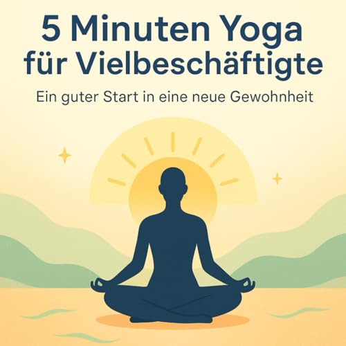 5 Minuten Yoga für Vielbeschäftigte – Ein guter Start in eine neue Gewohnheit: Einfaches Yoga für Anfänger & Berufstätige – 24 kurze Übungen für mehr Energie, Achtsamkeit und Balance im Alltag