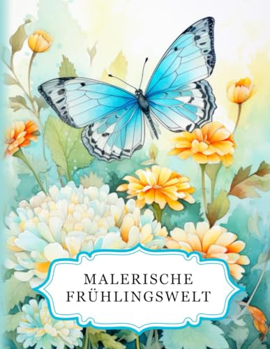 Malerische Frühlingswelt: Ein Frühlings-Malbuch für Erwachsene mit 50 wunderschönen Motiven zum Ausmalen. Ideal zur Entspannung, zum Stressabbau und zur Förderung der Kreativität (Malerische Welten)