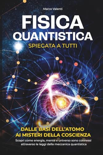 Fisica Quantistica Spiegata a Tutti: Dalle basi dell'atomo ai misteri della coscienza | Scopri come energia, mente e universo sono connessi attraverso le leggi della meccanica quantistica