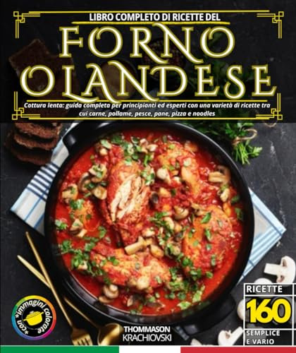 Libro completo di ricette del forno olandese: Cottura lenta: guida completa per principianti ed esperti con una varietà di ricette tra cui carne, pollame, pesce, pane, pizza e noodles