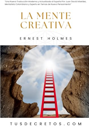 La Mente Creativa - Ernest Holmes: Una Nueva Traducción Moderna y Actualizada al Español Por Juan David Arbeláez, Mentalista Colombiano y Experto en Temas de Nuevo Pensamiento