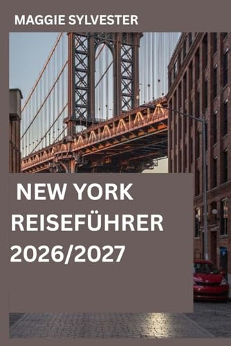 NEW YORK REISEFÜHRER 2026/2027: Entdecken Sie die Stadt wie ein Einheimischer mit Insider-Tipps, detaillierten Karten, stressfreien Reiserouten, den wichtigsten Sehenswürdigkeiten sowie den besten Ort