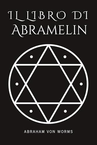 Il libro di Abramelin: Il grimorio completo della magia sacra – Il capolavoro dell’occulto, finalmente restaurato e svelato