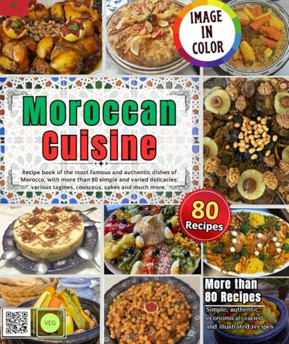 Moroccan cuisine: Recipe book of the most famous and authentic dishes of Morocco, with more than 80 simple and varied delicacies: various tagines, Couscous, cakes and much more.