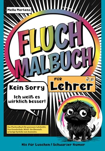 Fluch Malbuch für Lehrer: „Kein Sorry- Ich weiß es wirklich besser!” – Das Schimpfmalbuch für gestresste Lehrkräfte. Von Grundschule, Mittel- bis Oberstufe. 35 lustige Sprüche zum Ausmalen.