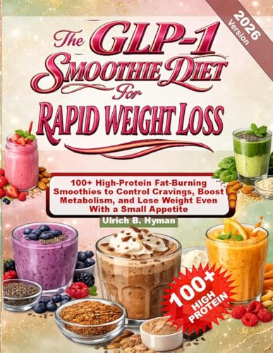 The GLP-1 SMOOTHIE DIET For RAPID WEIGHT: 100+ High-Protein Fat-Burning Smoothies to Control Cravings, Boost Metabolism, and Lose Weight Even With a Small Appetite