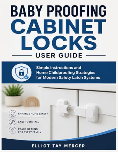 Baby Proofing Cabinet Locks User Guide: Simple Instructions and Home Childproofing Strategies for Modern Safety Latch Systems