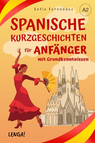 Spanische Kurzgeschichten für Anfänger mit Grundkenntnissen: 10 zweisprachige Geschichten mit Grammatik, Vokabeln und Verständnisübungen. Leicht und schnell Spanisch lernen. Niveau A2.