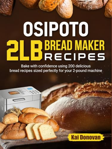 OSIPOTO 2LB Bread Maker Recipes: Bake with confidence using 200 delicious bread recipes sized perfectly for your 2-pound machine