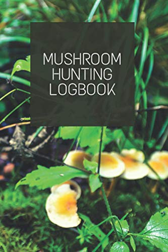 Mushroom Hunting Logbook: Notebook For Mushroom Hunters - Mushroom Lovers Journal - Mushroom Hunting Log Book Full Of Detail (Keeps Track Of Species, ... Stalk Characteristics and much more)