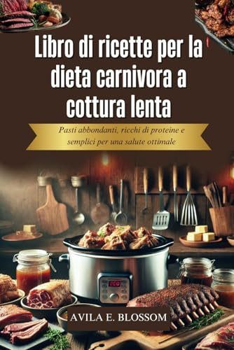 Libro di ricette per la dieta carnivora a cottura lenta: Pasti abbondanti, ricchi di proteine e semplici per una salute ottimale