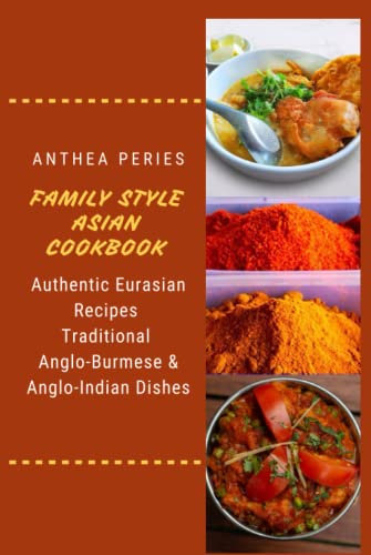 Family Style Asian Cookbook: Authentic Eurasian Recipes: Traditional Anglo-Burmese & Anglo-Indian Dishes