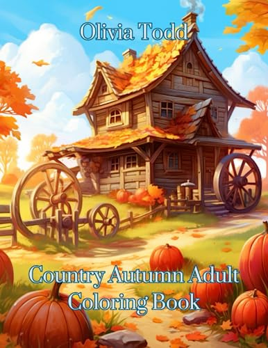 Country Autumn Coloring Book An Adult: Featuring Charming Fall Relaxing Landscapes,Lovely Houses,Girls,Pumpkins, Flowers, Beautiful Gardens Beautiful ... Scenes for Stress Relief & Relaxation