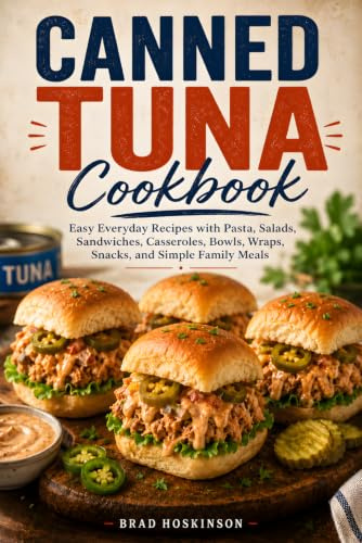 Canned Tuna Cookbook: Easy Everyday Recipes with Pasta, Salads, Sandwiches, Casseroles, Bowls, Wraps, Snacks, and Simple Family Meals