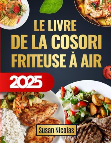 Le Livre de la COSORI Friteuse à Air | +200 Recettes Simples et Gourmandes pour Maîtriser Votre Friteuse Sans Huile