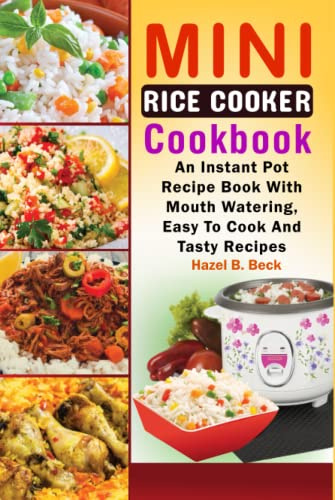 Mini Rice Cooker Cookbook: An Instant Pot Recipe Book With Mouth Watering, Easy To Cook And Tasty Recipes