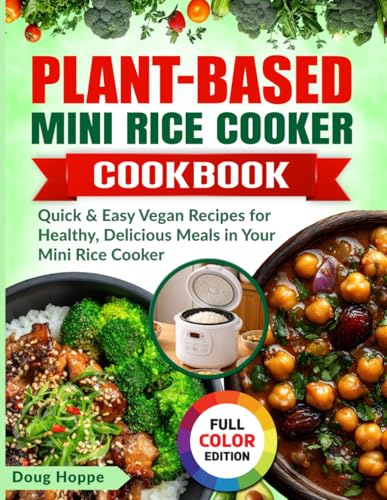 Plant-Based Mini Rice Cooker Cookbook: Quick & Easy Vegan Recipes for Healthy, Delicious Meals in Your Mini Rice Cooker