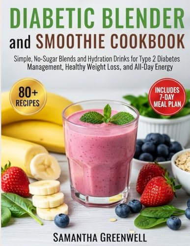Diabetic Blender and Smoothie Cookbook: Simple, No-Sugar Blends and Hydration Drinks for Type 2 Diabetes Management, Healthy Weight Loss, and All-Day Energy.